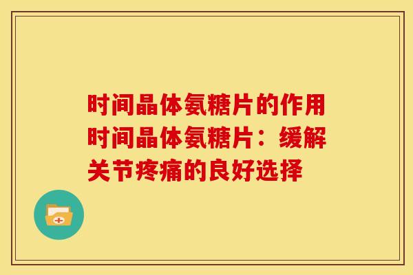 时间晶体氨糖片的作用时间晶体氨糖片：缓解关节疼痛的良好选择
