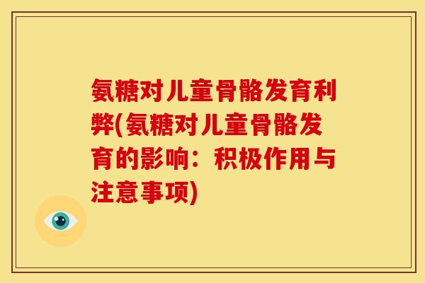氨糖对儿童骨骼发育利弊(氨糖对儿童骨骼发育的影响：积极作用与注意事项)