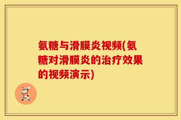 氨糖与滑膜炎视频(氨糖对滑膜炎的治疗效果的视频演示)