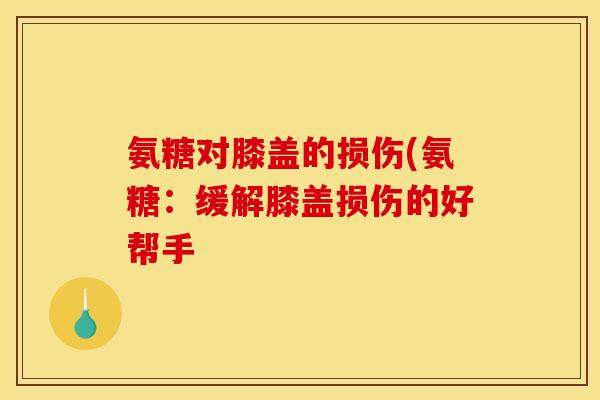 氨糖对膝盖的损伤(氨糖：缓解膝盖损伤的好帮手