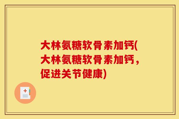 大林氨糖软骨素加钙(大林氨糖软骨素加钙，促进关节健康)