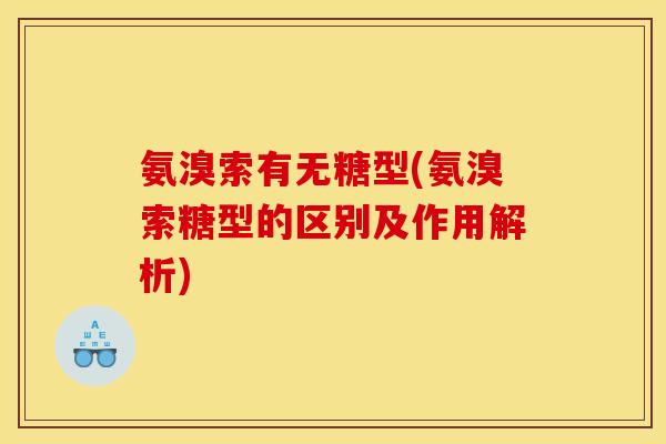 氨溴索有无糖型(氨溴索糖型的区别及作用解析)