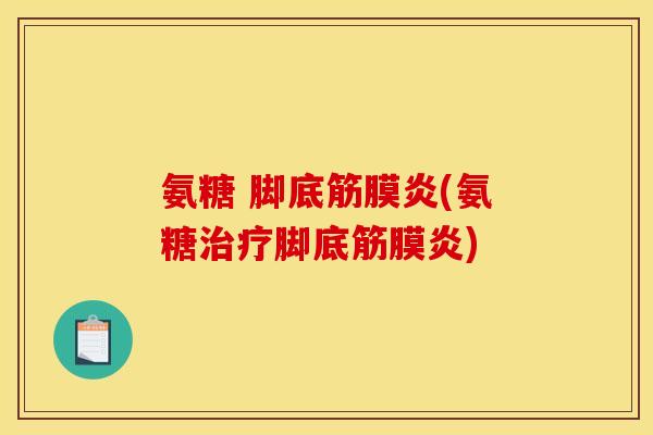 氨糖 脚底筋膜炎(氨糖治疗脚底筋膜炎)