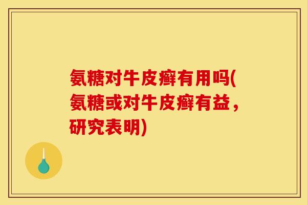 氨糖对牛皮癣有用吗(氨糖或对牛皮癣有益，研究表明)