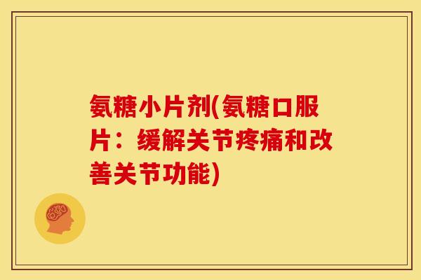 氨糖小片剂(氨糖口服片：缓解关节疼痛和改善关节功能)