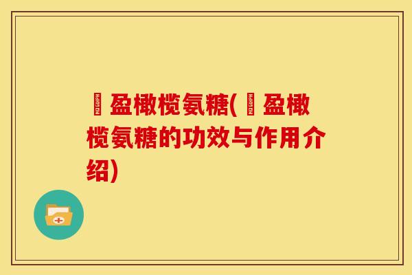 愽盈橄榄氨糖(愽盈橄榄氨糖的功效与作用介绍)