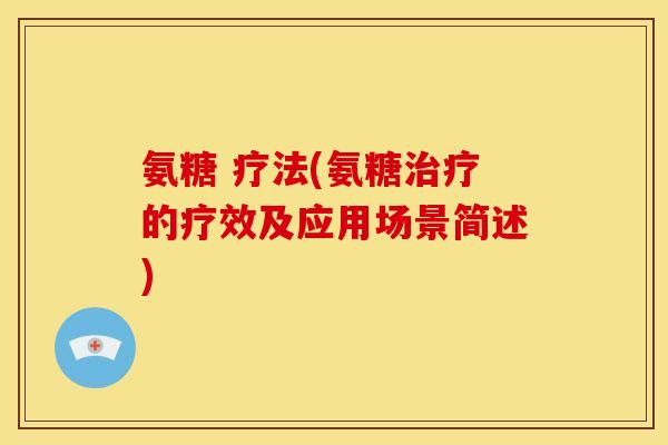 氨糖 疗法(氨糖治疗的疗效及应用场景简述)