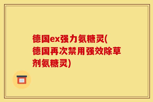 德国ex强力氨糖灵(德国再次禁用强效除草剂氨糖灵)