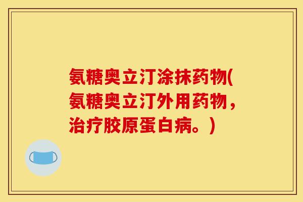 氨糖奥立汀涂抹(氨糖奥立汀外用,胶原蛋白。) 氨糖奥立汀涂抹(氨糖奥立汀外用,胶原蛋白。)
