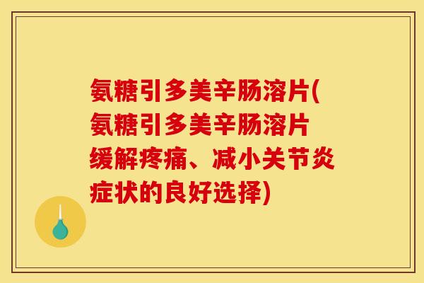 氨糖引多美辛肠溶片(氨糖引多美辛肠溶片 缓解疼痛、减小关节炎症状的良好选择)