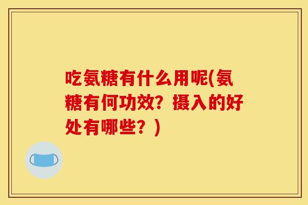 吃氨糖有什么用呢(氨糖有何功效？摄入的好处有哪些？)