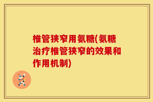 椎管狭窄用氨糖(氨糖治疗椎管狭窄的效果和作用机制)