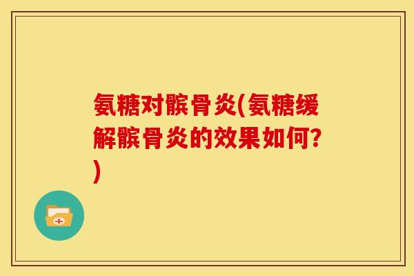 氨糖对髌骨炎(氨糖缓解髌骨炎的效果如何？)