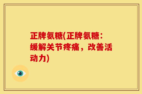 正牌氨糖(正牌氨糖：缓解关节疼痛，改善活动力)