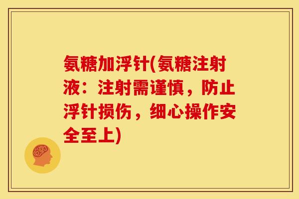 氨糖加浮针(氨糖注射液：注射需谨慎，防止浮针损伤，细心操作安全至上)