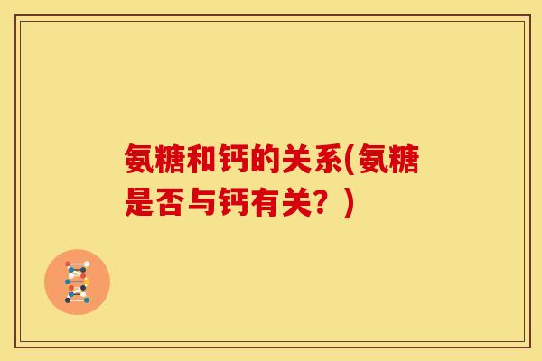 氨糖和钙的关系(氨糖是否与钙有关？)