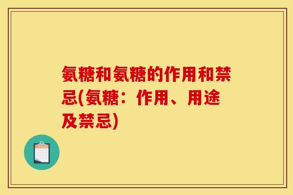 氨糖和氨糖的作用和禁忌(氨糖：作用、用途及禁忌)