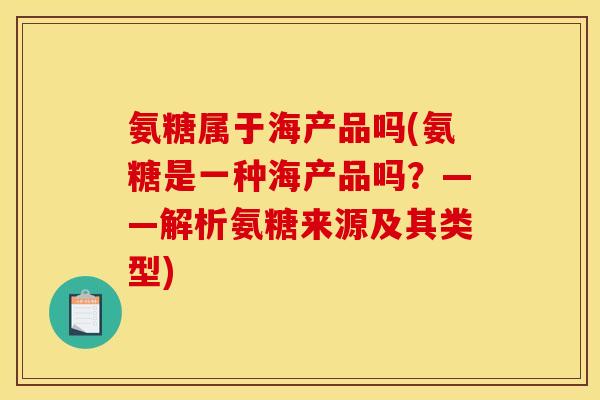 氨糖属于海产品吗(氨糖是一种海产品吗？——解析氨糖来源及其类型)
