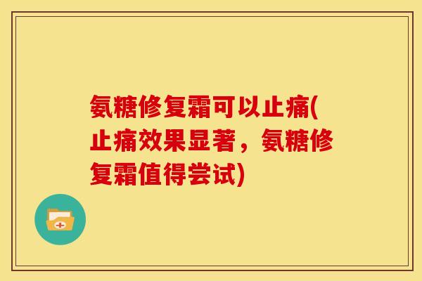 氨糖修复霜可以止痛(止痛效果显著，氨糖修复霜值得尝试)