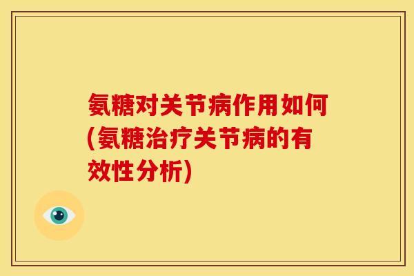 氨糖对关节作用如何(氨糖关节的有效性分析) 氨糖对关节作用如何(氨糖关节的有效性分析)