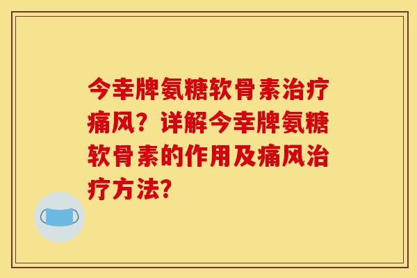 今幸牌氨糖软骨素？详解今幸牌氨糖软骨素的作用及方法？