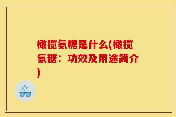 橄榄氨糖是什么(橄榄氨糖：功效及用途简介)