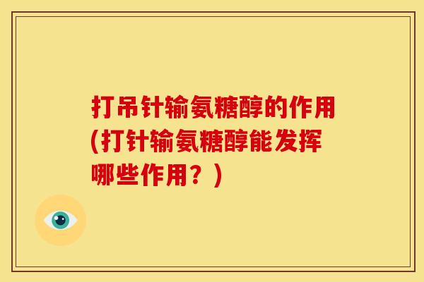 打吊针输氨糖醇的作用(打针输氨糖醇能发挥哪些作用？)