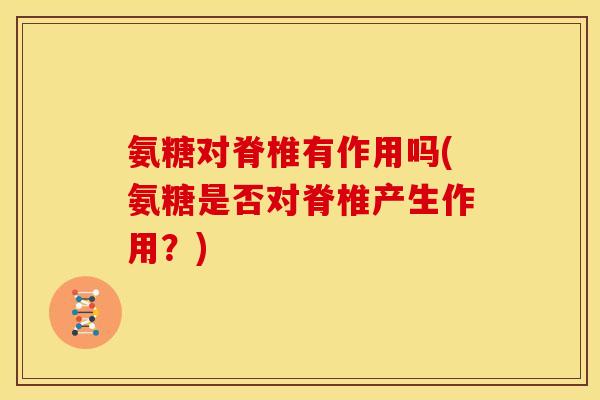 氨糖对脊椎有作用吗(氨糖是否对脊椎产生作用？)