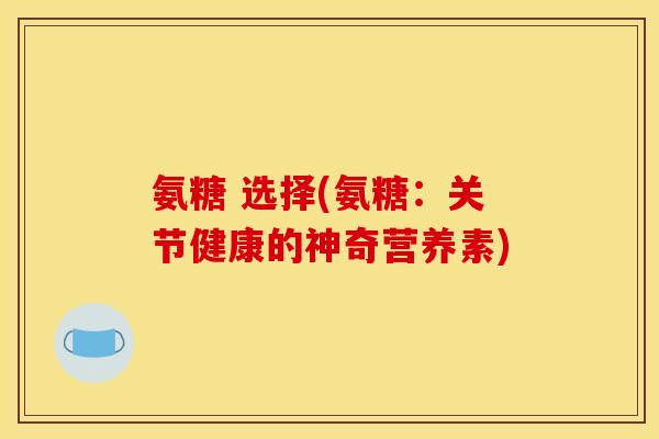 氨糖 选择(氨糖：关节健康的神奇营养素)