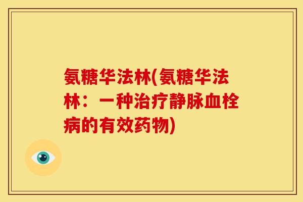 氨糖华法林(氨糖华法林：一种治疗静脉血栓病的有效药物)