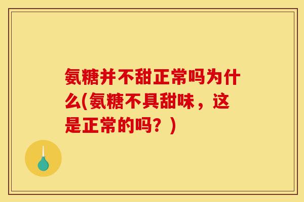 氨糖并不甜正常吗为什么(氨糖不具甜味，这是正常的吗？)