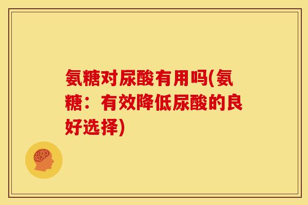 氨糖对尿酸有用吗(氨糖：有效降低尿酸的良好选择)