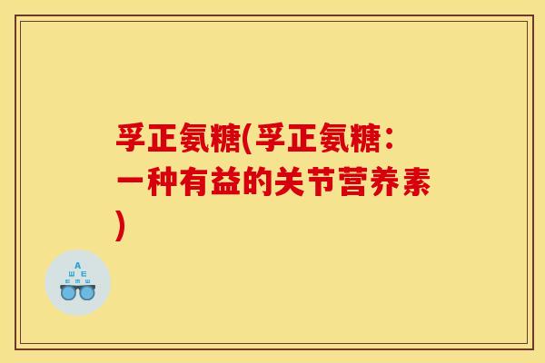 孚正氨糖(孚正氨糖：一种有益的关节营养素)