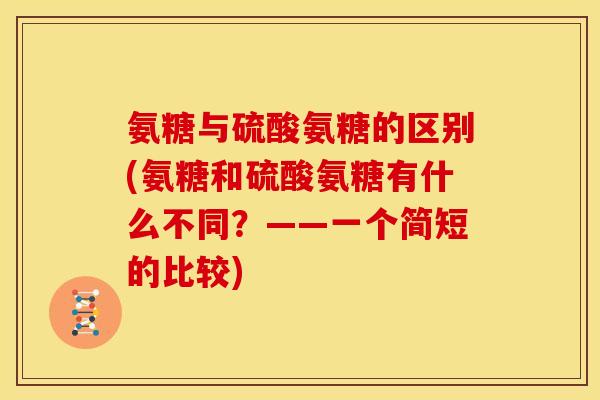 氨糖与硫酸氨糖的区别(氨糖和硫酸氨糖有什么不同？——一个简短的比较)