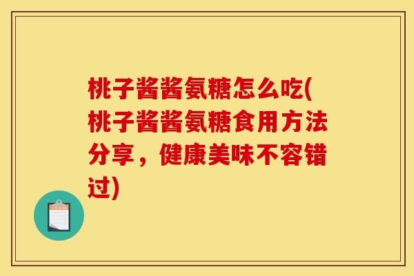 桃子酱酱氨糖怎么吃(桃子酱酱氨糖食用方法分享，健康美味不容错过)