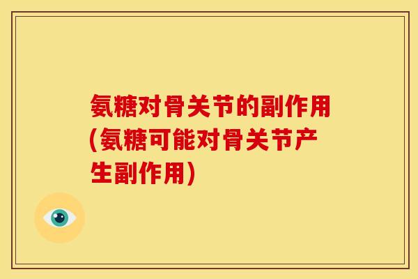 氨糖对骨关节的副作用(氨糖可能对骨关节产生副作用)