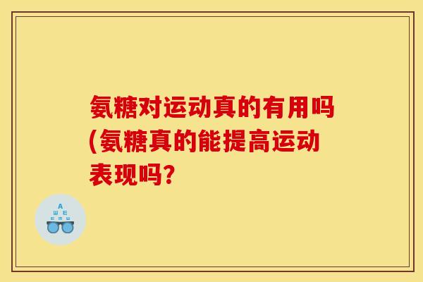 氨糖对运动真的有用吗(氨糖真的能提高运动表现吗？