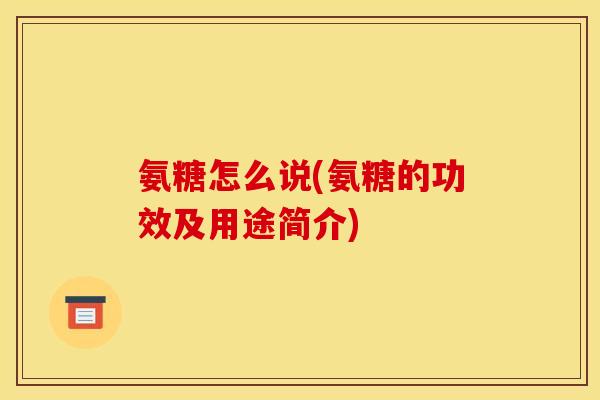 氨糖怎么说(氨糖的功效及用途简介)