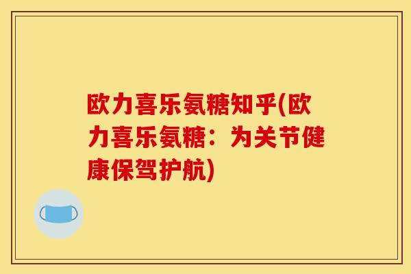 欧力喜乐氨糖知乎(欧力喜乐氨糖：为关节健康保驾护航)