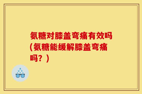氨糖对膝盖弯痛有效吗(氨糖能缓解膝盖弯痛吗?) 氨糖对膝盖弯痛有效吗(氨糖能缓解膝盖弯痛吗?)