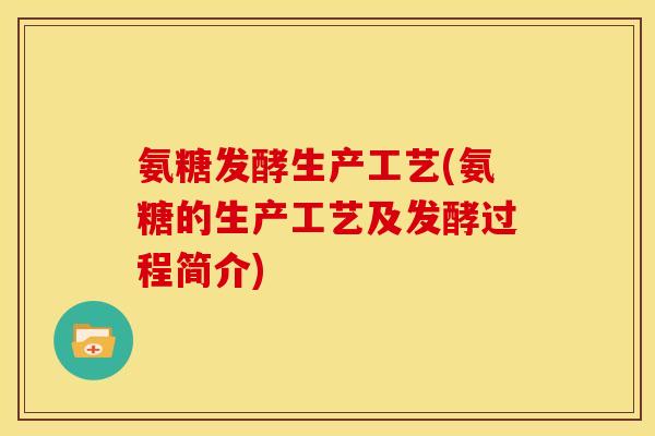 氨糖发酵生产工艺(氨糖的生产工艺及发酵过程简介) 氨糖发酵生产工艺(氨糖的生产工艺及发酵过程简介)