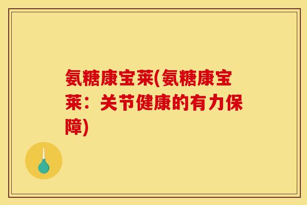 氨糖康宝莱(氨糖康宝莱：关节健康的有力保障)