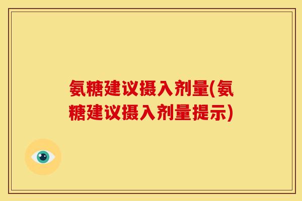 氨糖建议摄入剂量(氨糖建议摄入剂量提示)