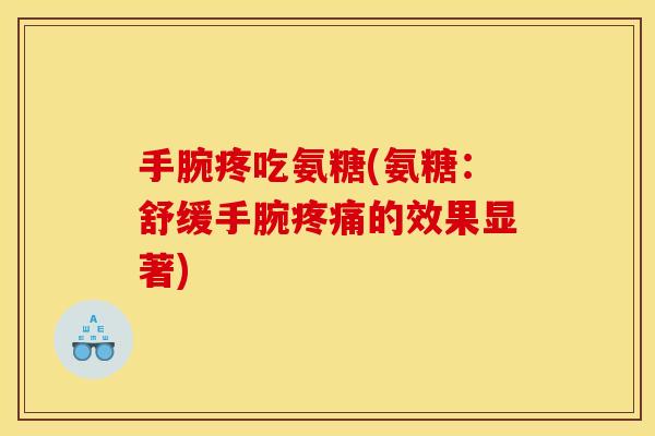 手腕疼吃氨糖(氨糖:舒缓手腕的效果显著) 手腕疼吃氨糖(氨糖:舒缓手腕的效果显著)