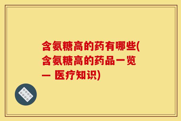 含氨糖高的药有哪些(含氨糖高的药品一览 — 医疗知识)