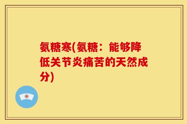 氨糖寒(氨糖：能够降低痛苦的天然成分)
