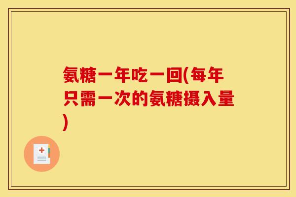 氨糖一年吃一回(每年只需一次的氨糖摄入量)