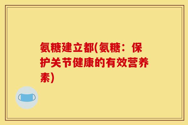 氨糖建立都(氨糖：保护关节健康的有效营养素)
