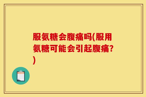 服氨糖会腹痛吗(服用氨糖可能会引起腹痛?) 服氨糖会腹痛吗(服用氨糖可能会引起腹痛?)