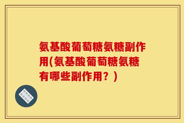 氨基酸葡萄糖氨糖副作用(氨基酸葡萄糖氨糖有哪些副作用？)
